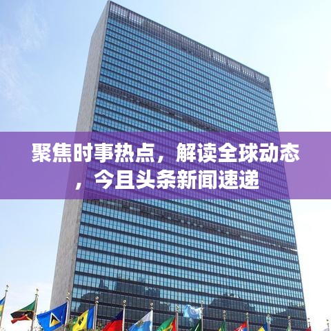 聚焦时事热点，解读全球动态，今且头条新闻速递