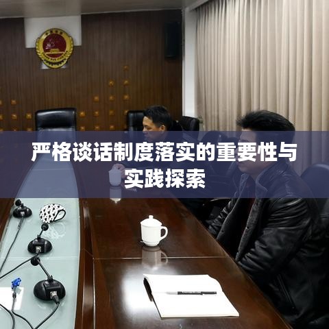 严格谈话制度落实的重要性与实践探索