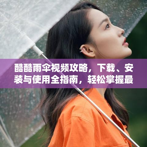 酷酷雨伞视频攻略，下载、安装与使用全指南，轻松掌握最新技巧！