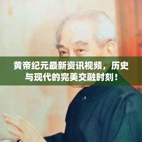黄帝纪元最新资讯视频，历史与现代的完美交融时刻！