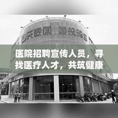 医院招聘宣传人员，寻找医疗人才，共筑健康未来！