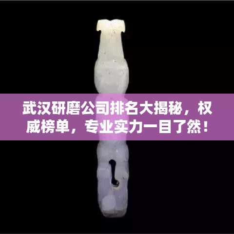武汉研磨公司排名大揭秘，权威榜单，专业实力一目了然！