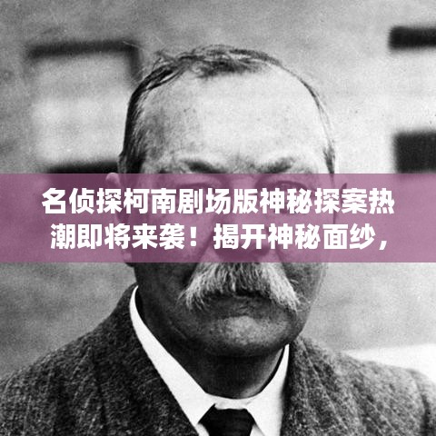 名侦探柯南剧场版神秘探案热潮即将来袭！揭开神秘面纱，开启探案之旅！