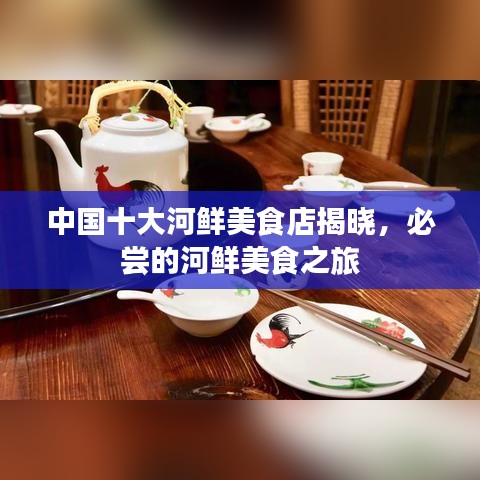 中国十大河鲜美食店揭晓，必尝的河鲜美食之旅