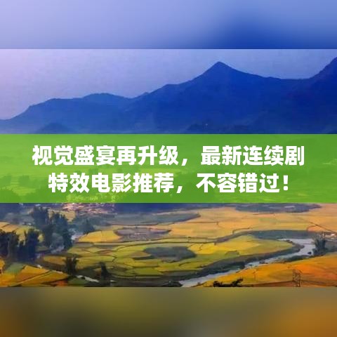 视觉盛宴再升级，最新连续剧特效电影推荐，不容错过！