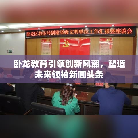 卧龙教育引领创新风潮，塑造未来领袖新闻头条