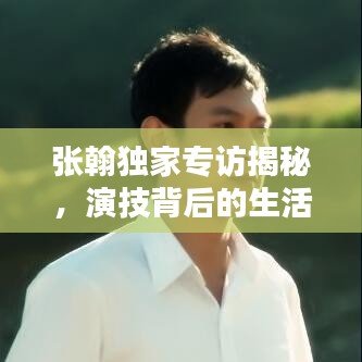 张翰独家专访揭秘，演技背后的生活之道