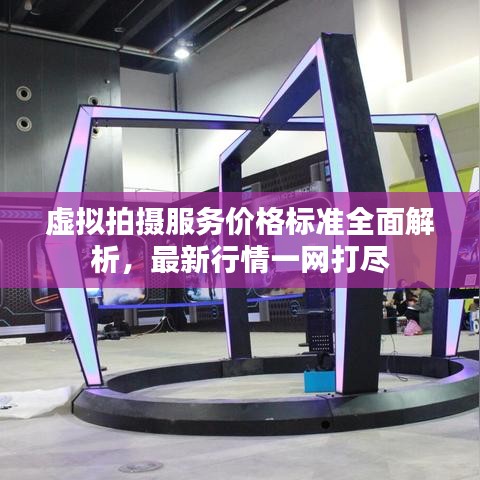 虚拟拍摄服务价格标准全面解析，最新行情一网打尽