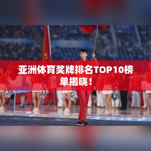 亚洲体育奖牌排名TOP10榜单揭晓！