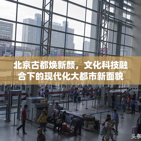 北京古都焕新颜，文化科技融合下的现代化大都市新面貌