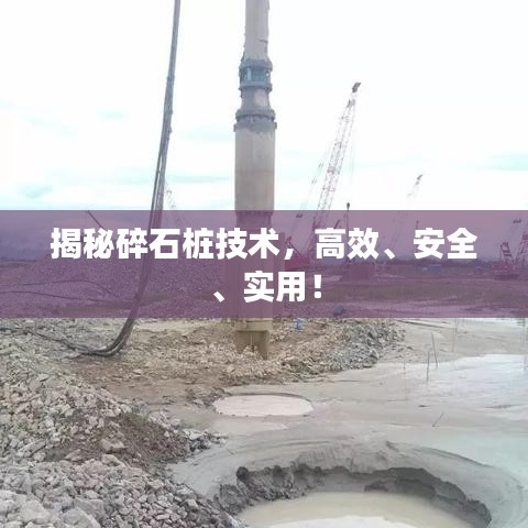 揭秘碎石桩技术，高效、安全、实用！