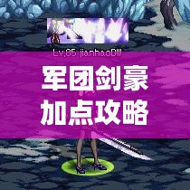 军团剑豪加点攻略，最新指南助你成为顶尖高手！