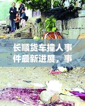 长顺货车撞人事件最新进展，事故现场曝光，伤亡情况令人揪心