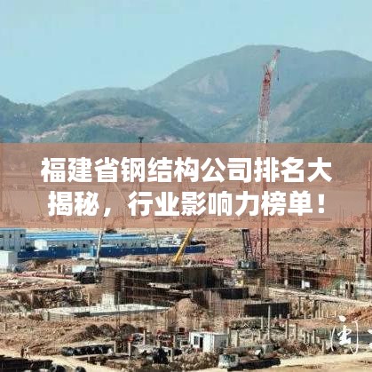 福建省钢结构公司排名大揭秘，行业影响力榜单！