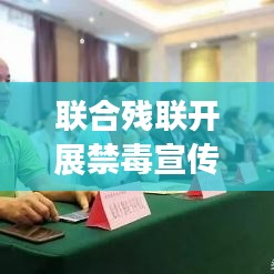 联合残联开展禁毒宣传，携手共建无毒和谐家园