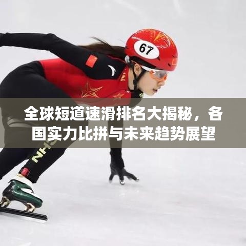 全球短道速滑排名大揭秘，各国实力比拼与未来趋势展望