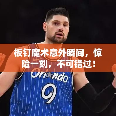板钉魔术意外瞬间，惊险一刻，不可错过！