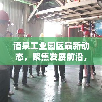 酒泉工业园区最新动态，聚焦发展前沿，引领产业创新风潮