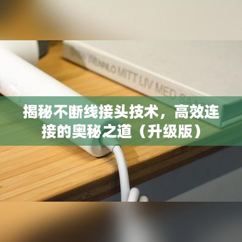 揭秘不断线接头技术，高效连接的奥秘之道（升级版）