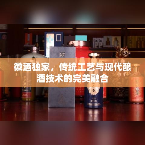 徽酒独家，传统工艺与现代酿酒技术的完美融合