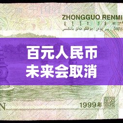 百元人民币未来会取消吗？深度解读最新消息