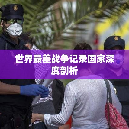 世界最差战争记录国家深度剖析