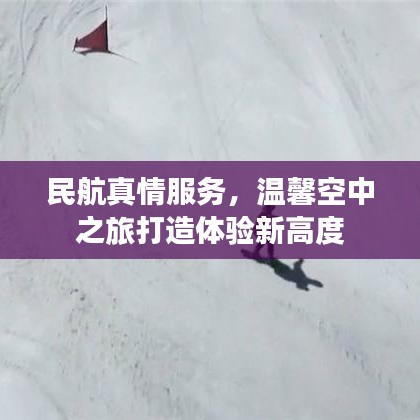 民航真情服务，温馨空中之旅打造体验新高度