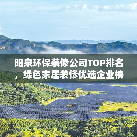 阳泉环保装修公司TOP排名，绿色家居装修优选企业榜单揭晓！