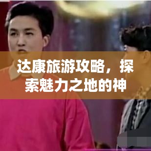 达康旅游攻略，探索魅力之地的神秘之旅