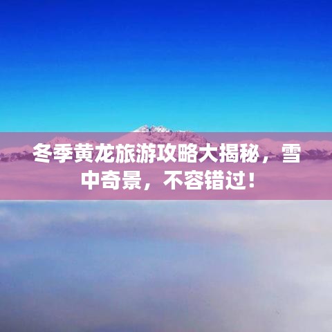 冬季黄龙旅游攻略大揭秘，雪中奇景，不容错过！