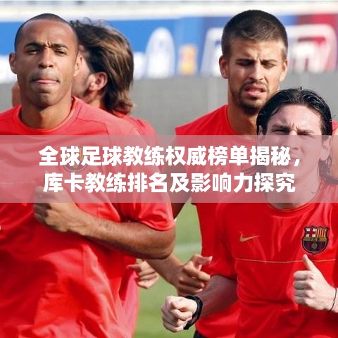 全球足球教练权威榜单揭秘，库卡教练排名及影响力探究