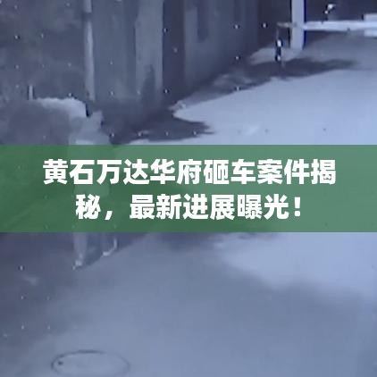 黄石万达华府砸车案件揭秘，最新进展曝光！