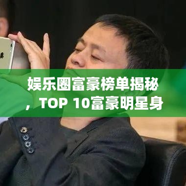 娱乐圈富豪榜单揭秘，TOP 10富豪明星身价惊人！