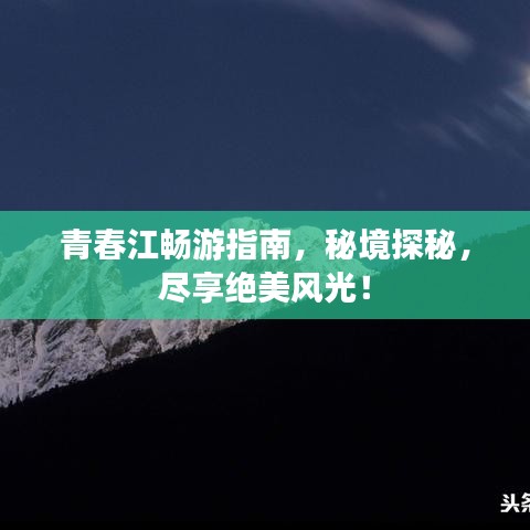 青春江畅游指南，秘境探秘，尽享绝美风光！