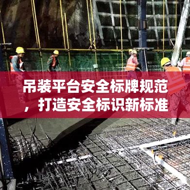 吊装平台安全标牌规范，打造安全标识新标准，提升作业安全水平