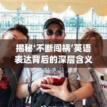揭秘‘不断闯祸’英语表达背后的深层含义与启示