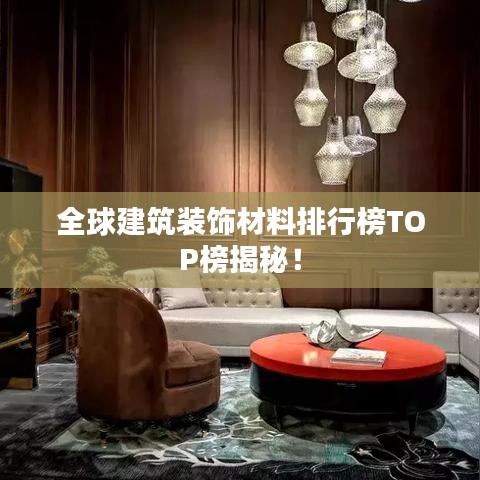 全球建筑装饰材料排行榜TOP榜揭秘！