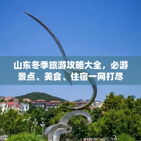 山东冬季旅游攻略大全，必游景点、美食、住宿一网打尽