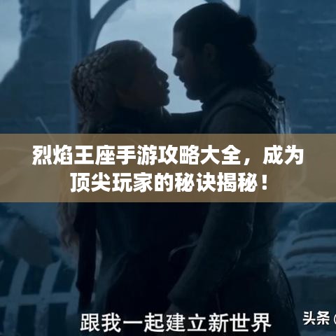 烈焰王座手游攻略大全，成为顶尖玩家的秘诀揭秘！