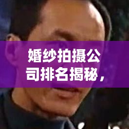 婚纱拍摄公司排名揭秘，业界翘楚一网打尽！