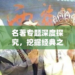 名著专题深度探究，挖掘经典之作的无穷魅力