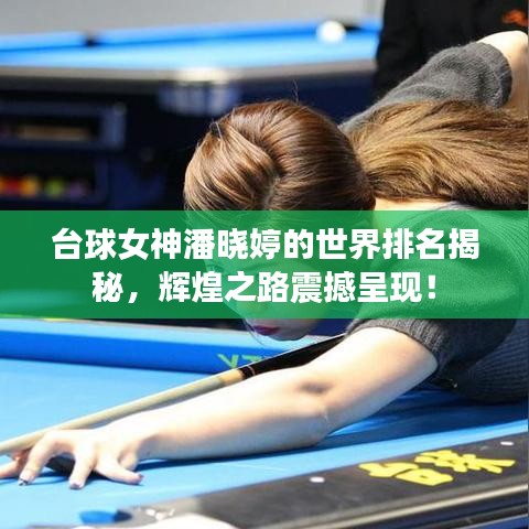 台球女神潘晓婷的世界排名揭秘，辉煌之路震撼呈现！