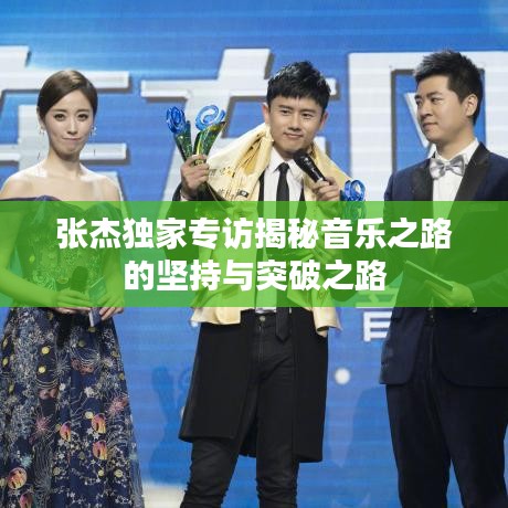 张杰独家专访揭秘音乐之路的坚持与突破之路