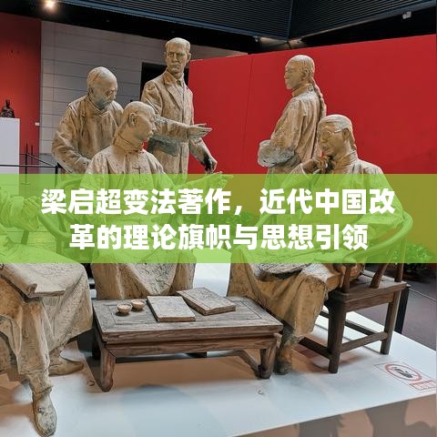 梁启超变法著作，近代中国改革的理论旗帜与思想引领