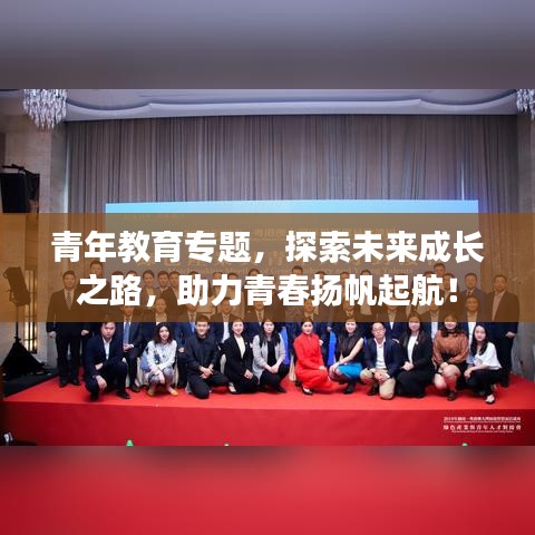 青年教育专题，探索未来成长之路，助力青春扬帆起航！