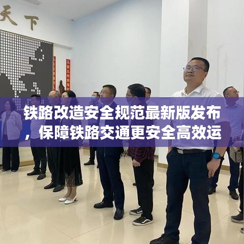 铁路改造安全规范最新版发布，保障铁路交通更安全高效运行