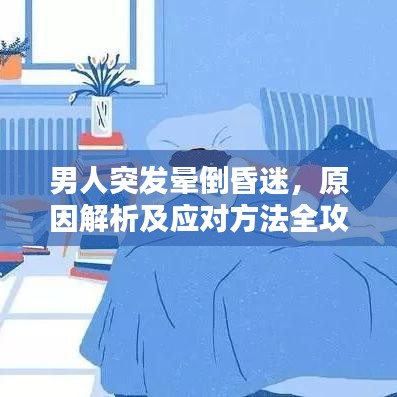 男人突发晕倒昏迷，原因解析及应对方法全攻略