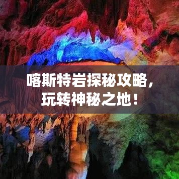 喀斯特岩探秘攻略，玩转神秘之地！