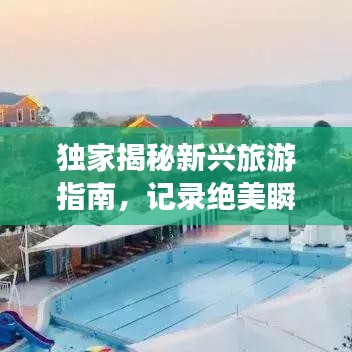 独家揭秘新兴旅游指南，记录绝美瞬间，打造专属旅行回忆！