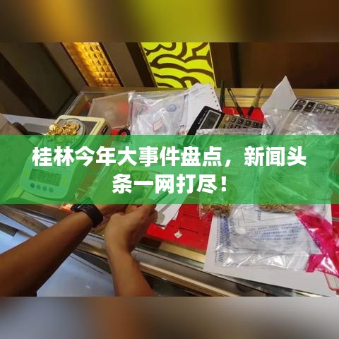 桂林今年大事件盘点，新闻头条一网打尽！